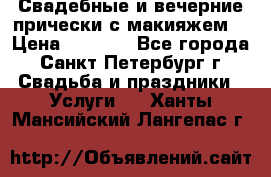 Свадебные и вечерние прически с макияжем  › Цена ­ 1 500 - Все города, Санкт-Петербург г. Свадьба и праздники » Услуги   . Ханты-Мансийский,Лангепас г.